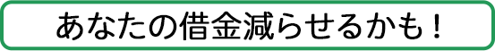 あなたの借金減らせるかも！