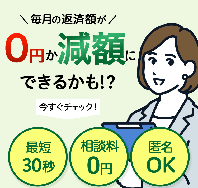 毎月の返済額が0円か減額にできるかも！？今すぐチェック！「最短30秒」「相談料0円」「匿名OK」