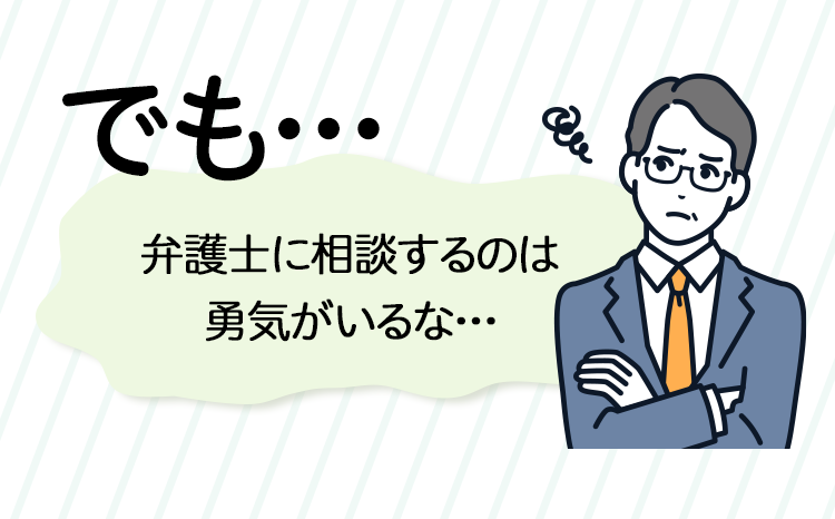 でも…弁護士に相談するのは勇気がいるな…