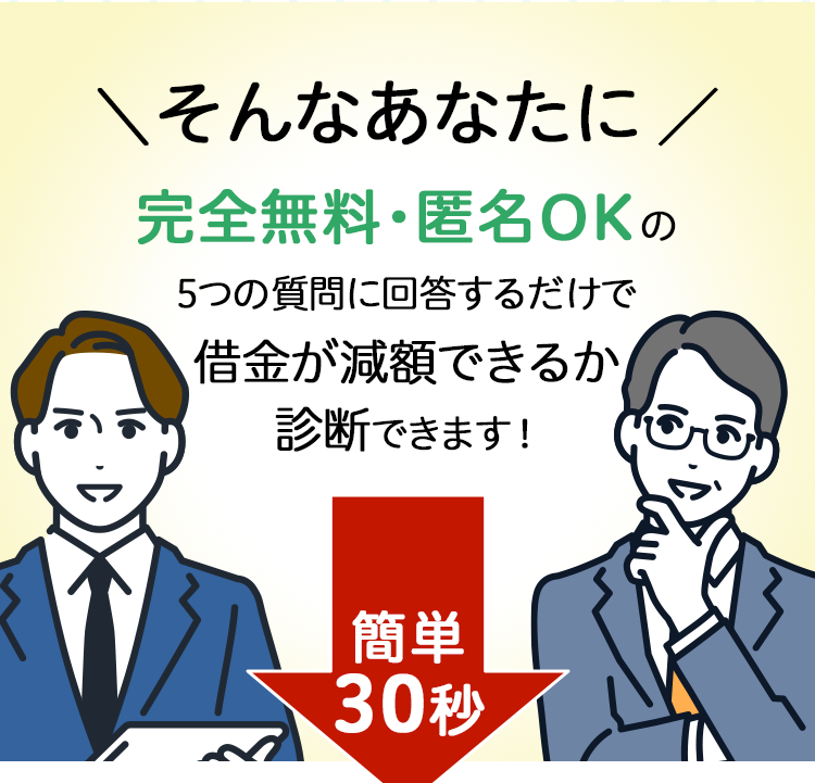 そんなあなたに完全無料・匿名OKの5つの質問に回答するだけで借金が減額できるか診断できます！簡単30秒