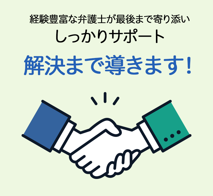 経験豊富な弁護士が最後まで寄り添いしっかりサポート解決まで導きます！