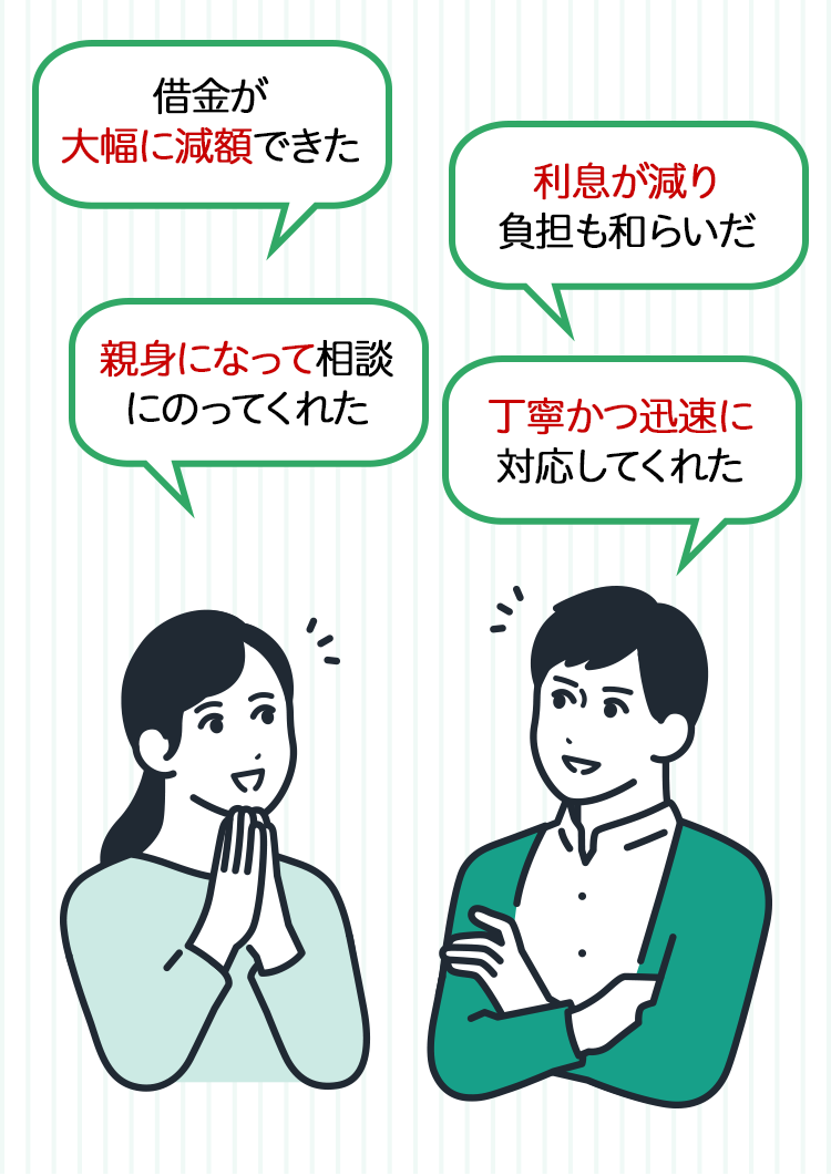 「借金が大幅に減額できた」「利息が減り負担も和らいだ」「親身になって相談にのってくれた」「丁寧かつ迅速に対応してくれた」