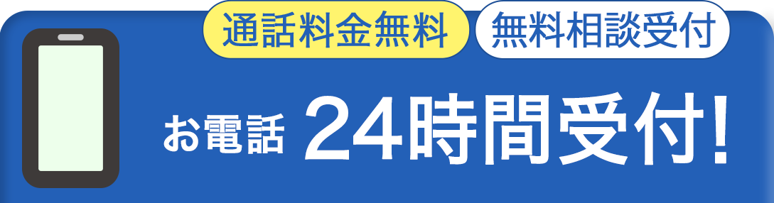 通話料金無料 無料相談受付 お電話24時間受付！