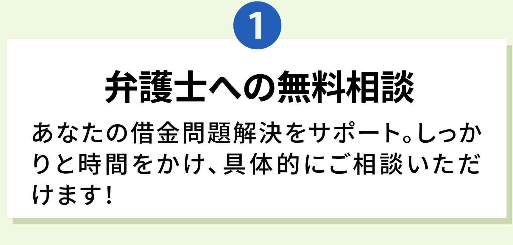 1 弁護士への無料相談 あなたの借金問題解決をサポート。しっかりと時間をかけ、具体的にご相談いただけます！