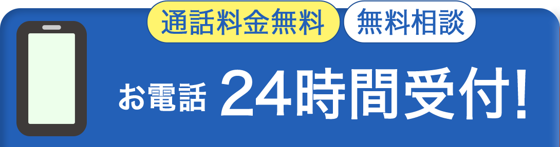 通話料金無料 無料相談受付 お電話24時間受付！