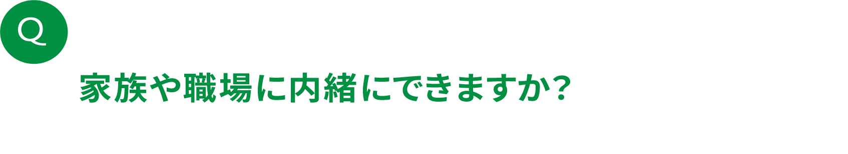 家族や職場に内緒にできますか？