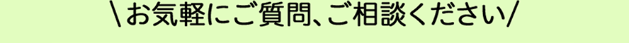お気軽にご質問、ご相談ください