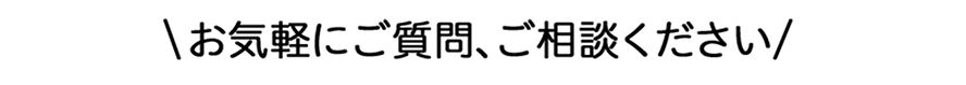 お気軽にご質問、ご相談ください 